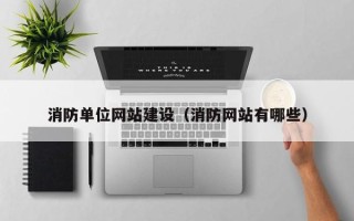 孝义消防单位网站建设（消防网站有哪些）
