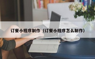 孝义订餐小程序制作（订餐小程序怎么制作）