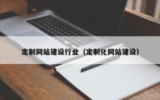 孝义定制网站建设行业（定制化网站建设）