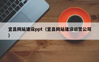 孝义宜昌网站建设ppt（宜昌网站建设运营公司）