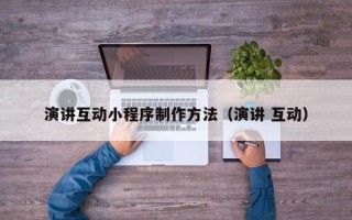 孝义演讲互动小程序制作方法（演讲 互动）